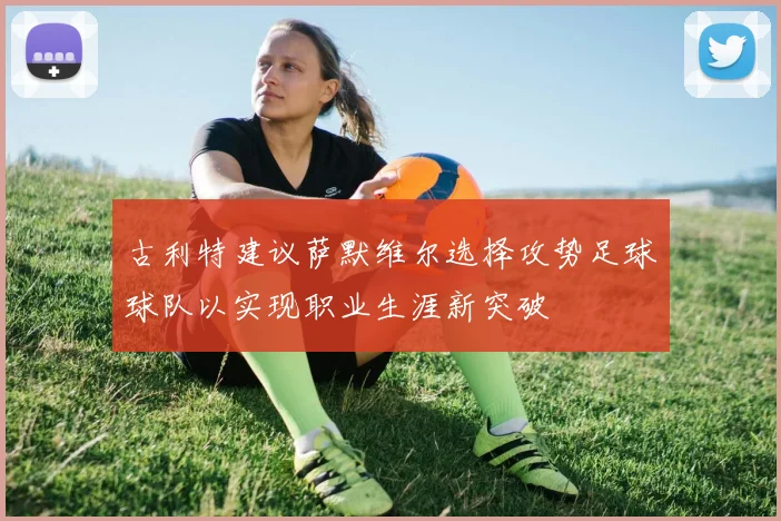 古利特建议萨默维尔选择攻势足球球队以实现职业生涯新突破