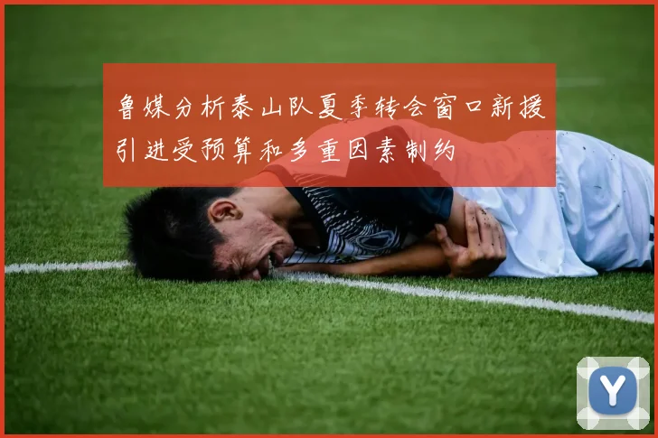 鲁媒分析泰山队夏季转会窗口新援引进受预算和多重因素制约