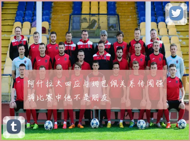 阿什拉夫回应与姆巴佩关系传闻强调比赛中他不是朋友