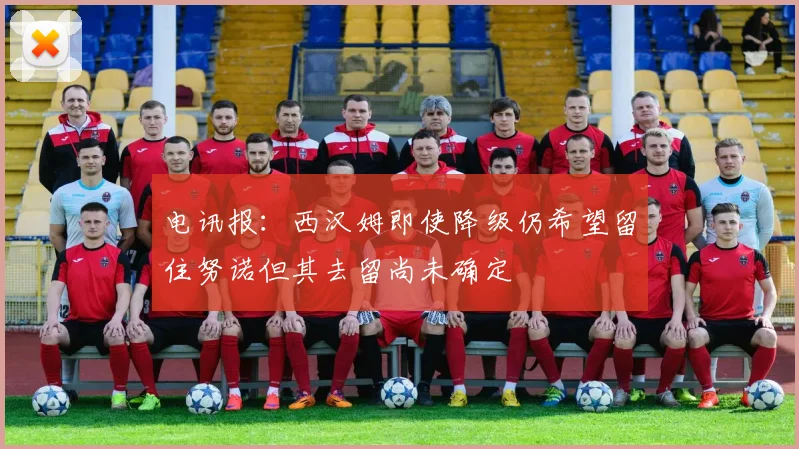 电讯报：西汉姆即使降级仍希望留住努诺但其去留尚未确定
