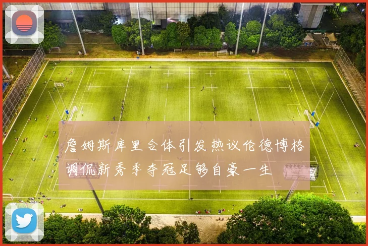 詹姆斯库里合体引发热议伦德博格调侃新秀季夺冠足够自豪一生